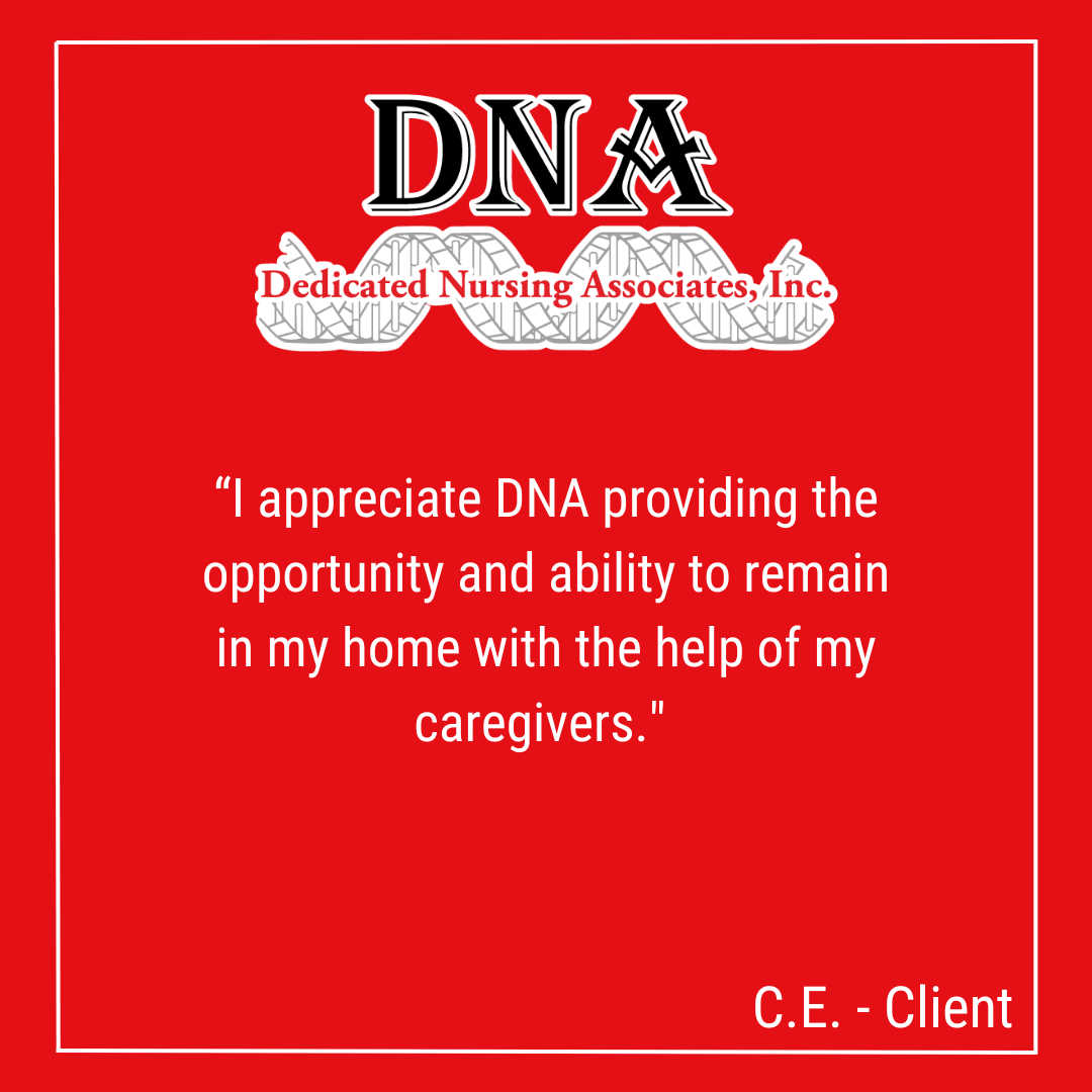 “I appreciate DNA providing the opportunity and ability to remain in my home with the help of my caregivers." -CE, Client